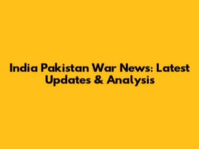 India Pakistan War News: Latest Updates & Analysis