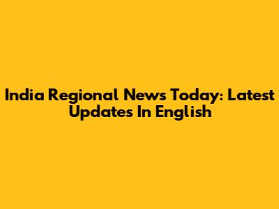 India Regional News Today: Latest Updates In English