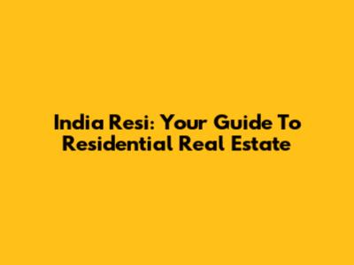 India Resi: Your Guide To Residential Real Estate