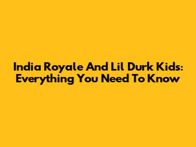 India Royale And Lil Durk Kids: Everything You Need To Know