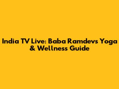 India TV Live: Baba Ramdev's Yoga & Wellness Guide