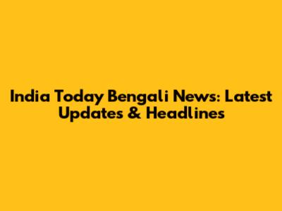 India Today Bengali News: Latest Updates & Headlines