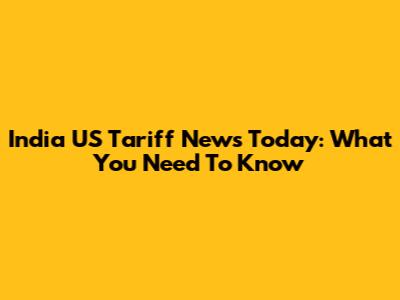India US Tariff News Today: What You Need To Know