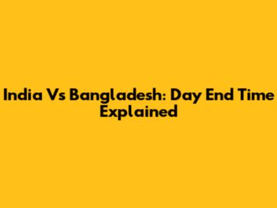 India Vs Bangladesh: Day End Time Explained