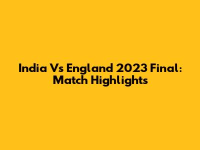 India Vs England 2023 Final: Match Highlights
