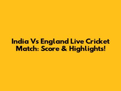 India Vs England Live Cricket Match: Score & Highlights!