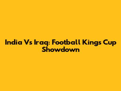 India Vs Iraq: Football Kings Cup Showdown
