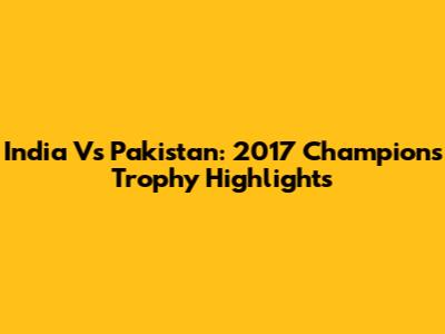 India Vs Pakistan: 2017 Champions Trophy Highlights