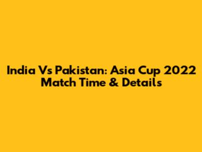 India Vs Pakistan: Asia Cup 2022 Match Time & Details
