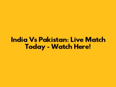 India Vs Pakistan: Live Match Today - Watch Here!
