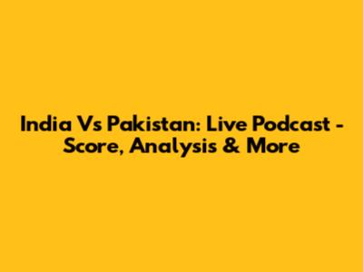 India Vs Pakistan: Live Podcast - Score, Analysis & More