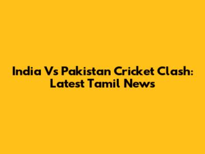 India Vs Pakistan Cricket Clash: Latest Tamil News
