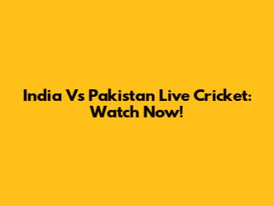 India Vs Pakistan Live Cricket: Watch Now!
