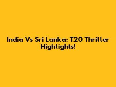 India Vs Sri Lanka: T20 Thriller Highlights!