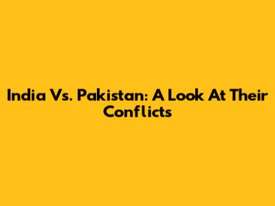 India Vs. Pakistan: A Look At Their Conflicts