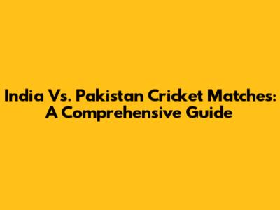 India Vs. Pakistan Cricket Matches: A Comprehensive Guide