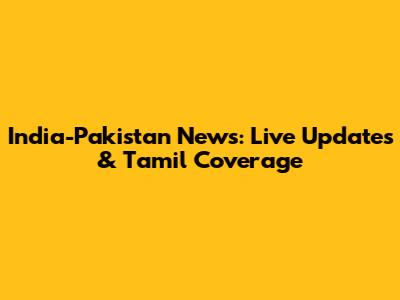 India-Pakistan News: Live Updates & Tamil Coverage
