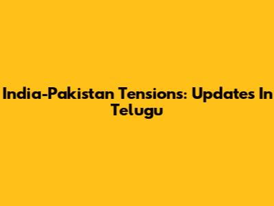 India-Pakistan Tensions: Updates In Telugu