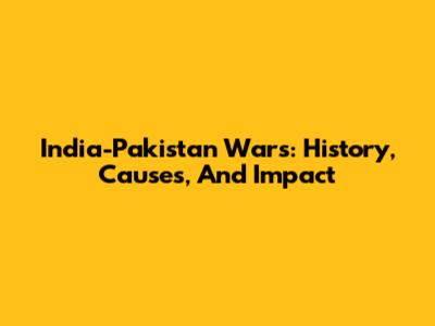 India-Pakistan Wars: History, Causes, And Impact
