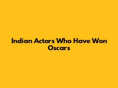 Indian Actors Who Have Won Oscars