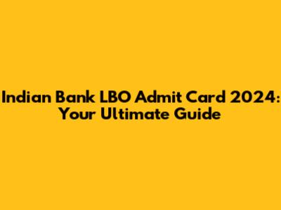 Indian Bank LBO Admit Card 2024: Your Ultimate Guide