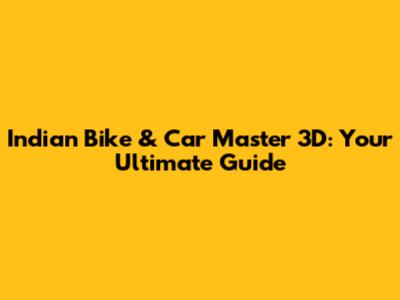 Indian Bike & Car Master 3D: Your Ultimate Guide