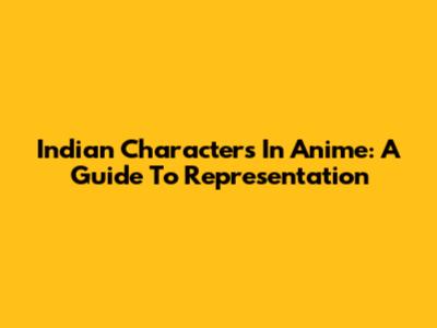 Indian Characters In Anime: A Guide To Representation