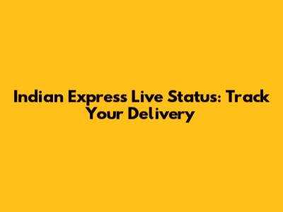 Indian Express Live Status: Track Your Delivery