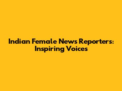 Indian Female News Reporters: Inspiring Voices