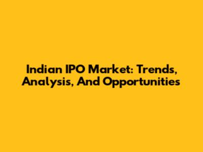 Indian IPO Market: Trends, Analysis, And Opportunities