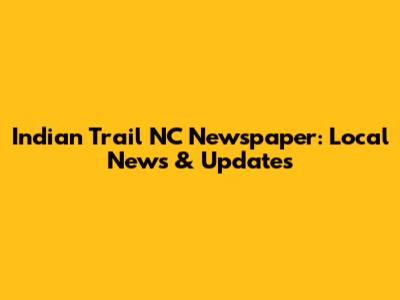 Indian Trail NC Newspaper: Local News & Updates