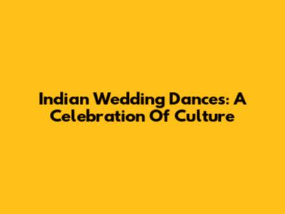 Indian Wedding Dances: A Celebration Of Culture