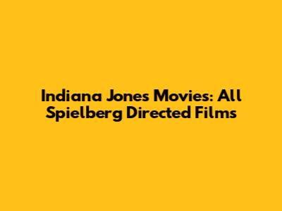 Indiana Jones Movies: All Spielberg Directed Films