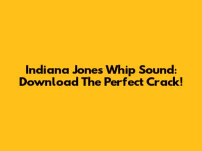 Indiana Jones Whip Sound: Download The Perfect Crack!