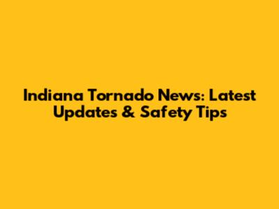 Indiana Tornado News: Latest Updates & Safety Tips