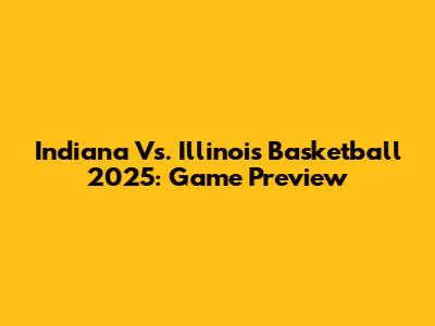 Indiana Vs. Illinois Basketball 2025: Game Preview
