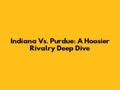 Indiana Vs. Purdue: A Hoosier Rivalry Deep Dive