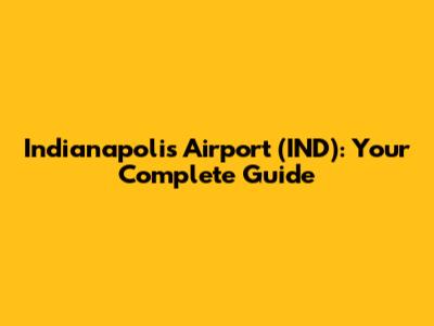 Indianapolis Airport (IND): Your Complete Guide