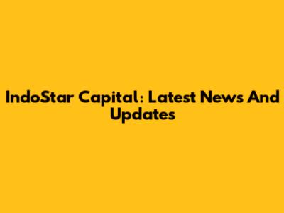 IndoStar Capital: Latest News And Updates