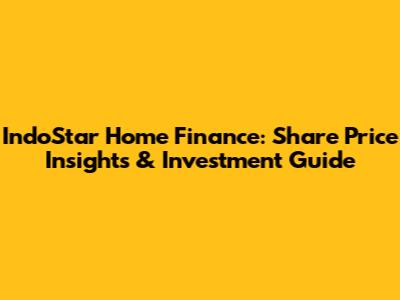 IndoStar Home Finance: Share Price Insights & Investment Guide