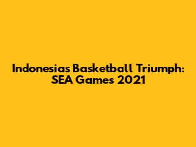 Indonesia's Basketball Triumph: SEA Games 2021