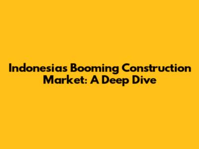 Indonesia's Booming Construction Market: A Deep Dive