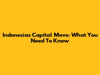 Indonesia's Capital Move: What You Need To Know