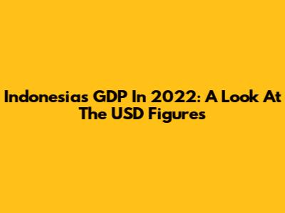 Indonesia's GDP In 2022: A Look At The USD Figures