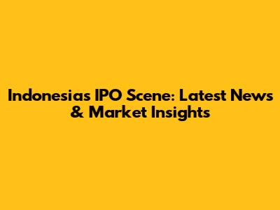 Indonesia's IPO Scene: Latest News & Market Insights