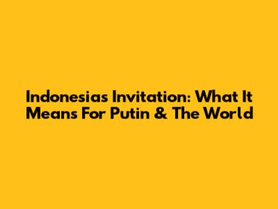 Indonesia's Invitation: What It Means For Putin & The World