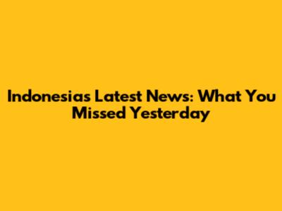 Indonesia's Latest News: What You Missed Yesterday