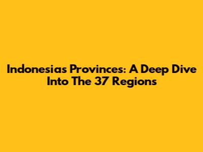 Indonesia's Provinces: A Deep Dive Into The 37 Regions