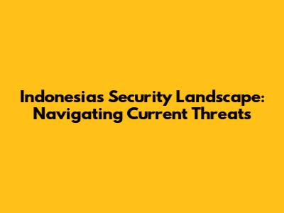 Indonesia's Security Landscape: Navigating Current Threats