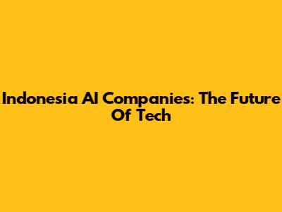 Indonesia AI Companies: The Future Of Tech